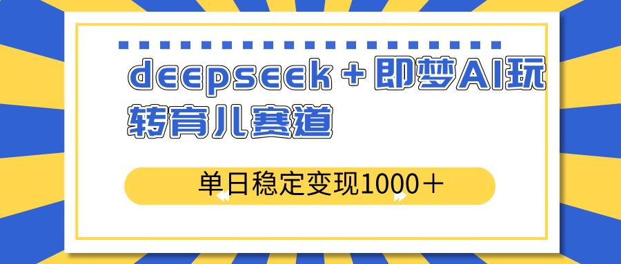deepseek＋即梦AI玩转育儿赛道，单日稳定变现1000＋育儿赛道-紫橙资源网