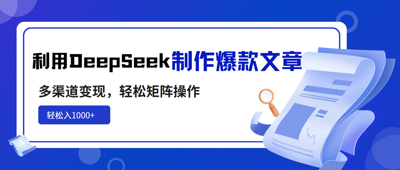 利用DeepSeek制作爆款文章，多渠道变现，轻松矩阵操作，轻松日入1000+-紫橙资源网