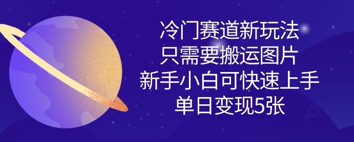 冷门赛道新玩法，只需要搬运图片，新手小白可快速上手，单日变现多张-紫橙资源网
