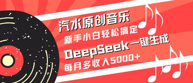 汽水原创音乐DeepSeek一键生成，新手小白轻松搞定，每月多收入5k+-紫橙资源网