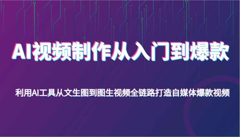 AI视频制作从入门到爆款，利用AI工具从文生图到图生视频，全链路打造自媒体爆款视频-紫橙资源网