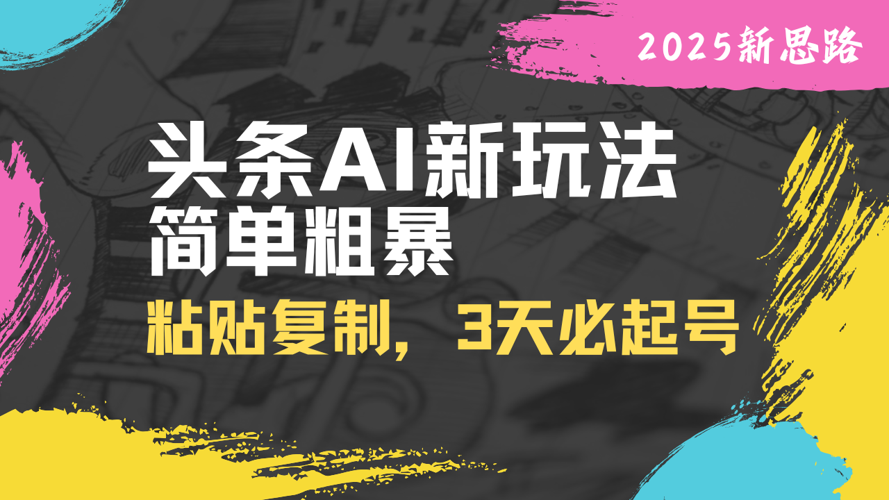 头条AI新玩法，简单粗暴，仅需粘贴复制，三天必起号-紫橙资源网