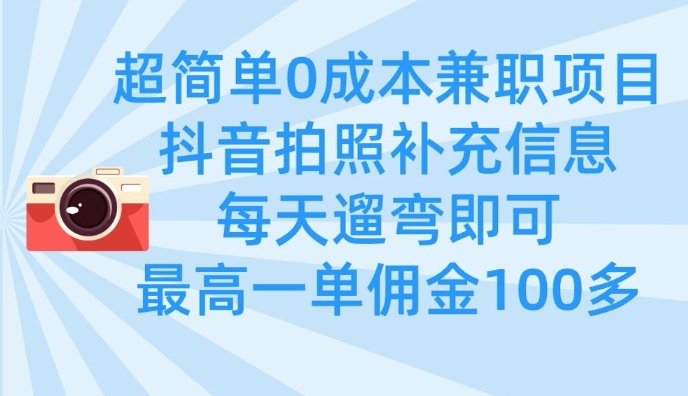 超简单0成本兼职项目，拍照补充信息，每天遛弯即可，最高一单佣金100多-紫橙资源网