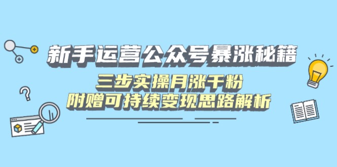 新手运营公众号暴涨秘籍，三步实操月涨千粉，附赠可持续变现思路解析-紫橙资源网