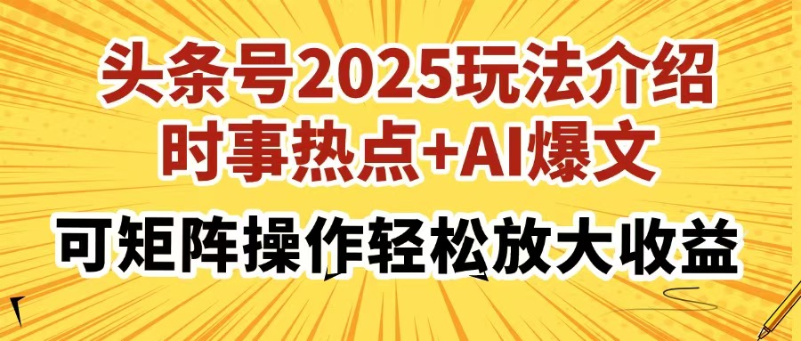 头条号2025玩法介绍，时事热点+AI爆文，可矩阵操作轻松放大收益-紫橙资源网