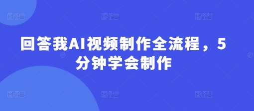 回答我AI视频制作全流程，5分钟学会制作-紫橙资源网