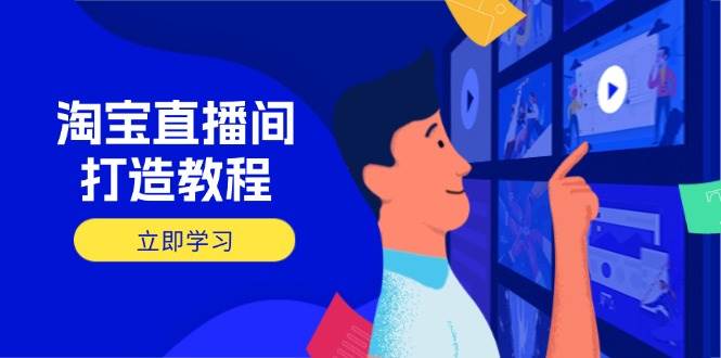 淘宝直播间打造教程：掌握开播添加商品与选品核心逻辑，打造高转化直播间-紫橙资源网
