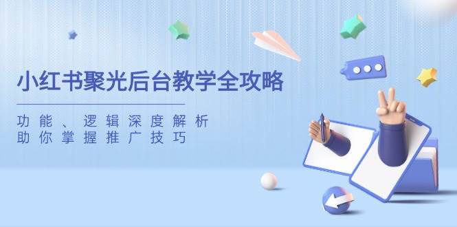 小红书聚光后台教学全攻略，功能、逻辑深度解析，助你掌握推广技巧-紫橙资源网