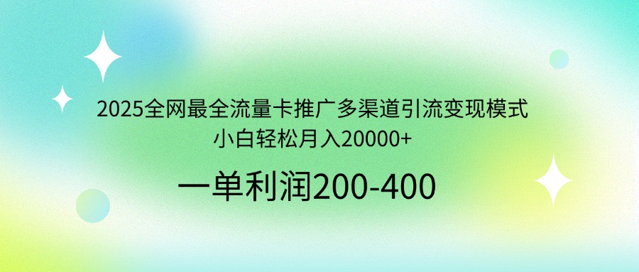 2025全网最全流量卡推广多渠道引流变现模式,小白轻松月入20000+-紫橙资源网