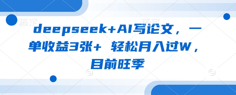 deepseek+AI写论文,一单收益3张+ 轻松月入过W,目前旺季-紫橙资源网