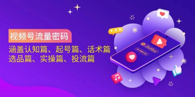 视频号流量密码：涵盖认知篇、起号篇、话术篇、选品篇、实操篇、投流篇-紫橙资源网