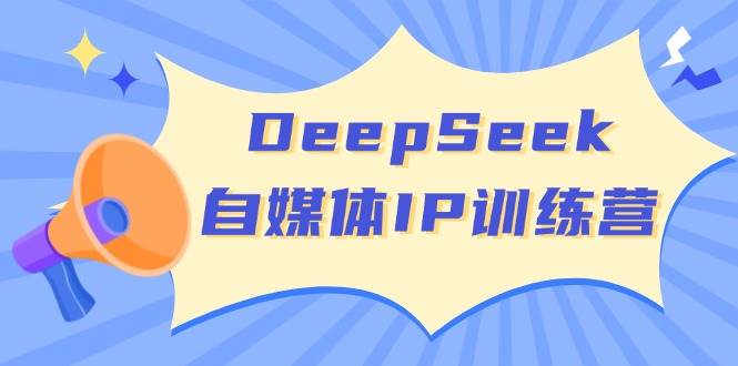 DeepSeek自媒体IP训练营,掌握四位定位法 长板变现模型 开启自媒体新篇章-紫橙资源网