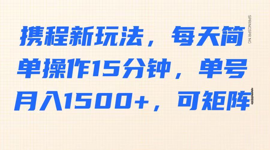 携程新玩法，每天简单操作15分钟，单号月入1500+，可矩阵-紫橙资源网