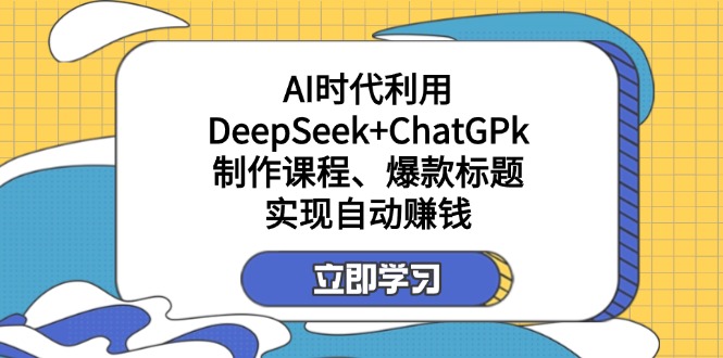 某付费文：AI时代利用DeepSeek+ChatGPk制作课程、爆款标题，实现自动赚钱-紫橙资源网