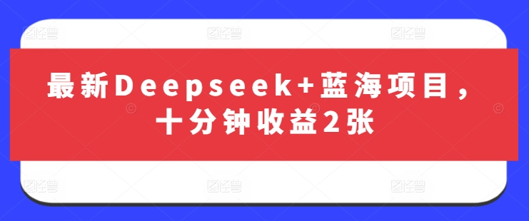 最新Deepseek+蓝海项目，十分钟收益2张-紫橙资源网