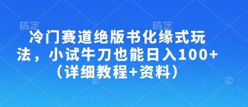 冷门赛道绝版书化缘式玩法，小试牛刀也能日入100+（详细教程+资料）-紫橙资源网