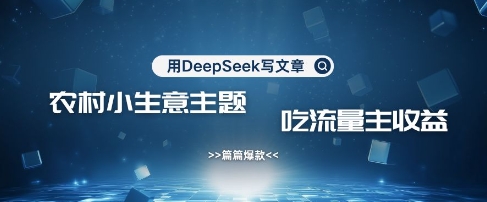 用DeepSeek写农村创业小项目，篇篇爆款，暴力引流，吃流量主收益变现-紫橙资源网