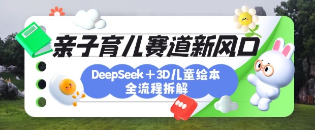 育儿赛道新风口：DeepSeek+3D绘本全流程拆解，月涨粉上W，还能培养亲子创造力-紫橙资源网