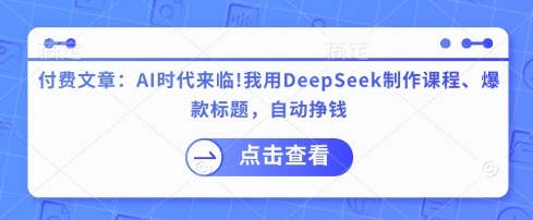 付费文章：AI时代来临！我用DeepSeek制作课程、爆款标题，自动挣钱-紫橙资源网