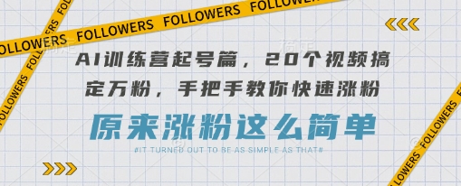 AI训练营起号篇，20个视频搞定万粉，手把手教你快速涨粉-紫橙资源网