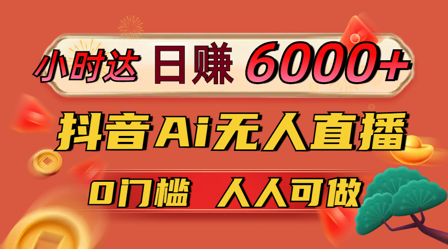 日赚6000+！抖音Ai无人直播躺赚新风口，0门槛吃官方亿级流量！-紫橙资源网