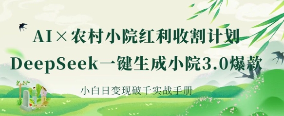 AI+农村小院红利收割：DeepSeek一键生成小院3.0爆款，小白日变现破千实战手册-紫橙资源网