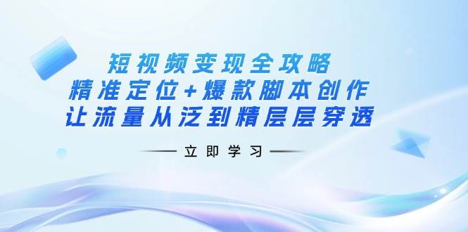 短视频变现全攻略：精准定位+爆款脚本创作，让流量从泛到精层层穿透-紫橙资源网