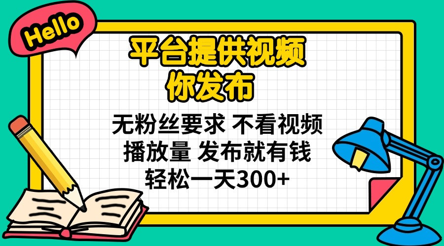 平台提供视频 你发布 无粉丝要求 不看视频播放量 发布就有钱 轻松一天300+-紫橙资源网