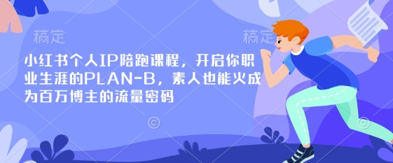 小红书个人IP陪跑课程，开启你职业生涯的PLAN-B，素人也能火成为百万博主的流量密码-紫橙资源网