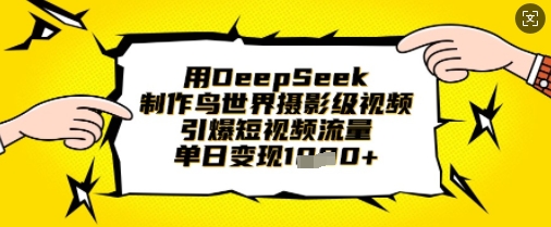 用DeepSeek制作鸟世界摄影级视频，引爆短视频流量，单日变现1k-紫橙资源网