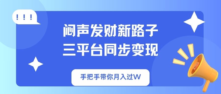 闷声发财新路子！三平台同步变现，手把手带你月入过W-紫橙资源网