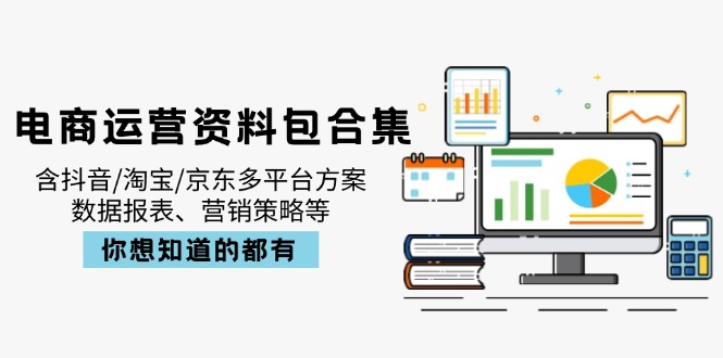 电商运营资料包合集，含抖音/淘宝/京东多平台方案，数据报表、营销策略等-紫橙资源网