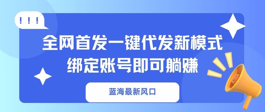 蓝海最新风口，全网首发一键代发新模式！绑定账号即可躺赚-紫橙资源网