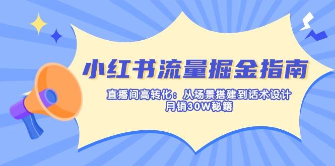小红书流量掘金指南：直播间高转化：从场景搭建到话术设计，月销30W秘籍-紫橙资源网