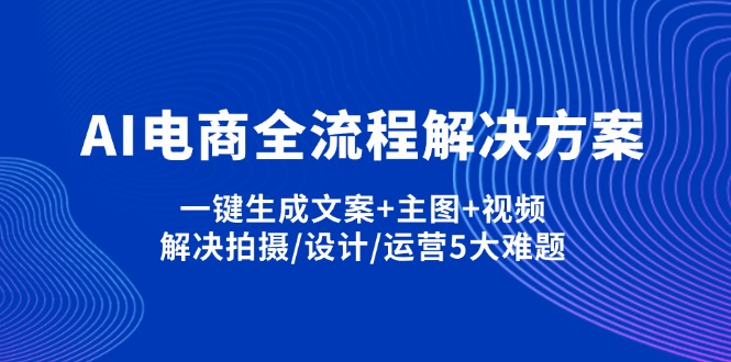AI电商全流程解决方案,一键生成文案+主图+视频,解决拍摄/设计/运营5大难题-紫橙资源网