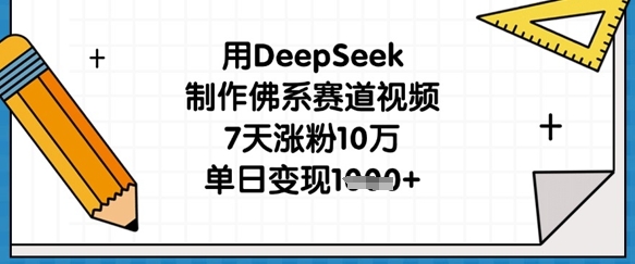 用DeepSeek制作佛系赛道视频，7天涨粉10万，单日变现1k-紫橙资源网