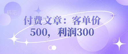 付费文章：客单价500，利润300-紫橙资源网