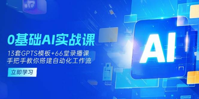 0基础AI实操课：13套GPTS模板+66字录播课，手把手教你搭建自动化工作流-紫橙资源网