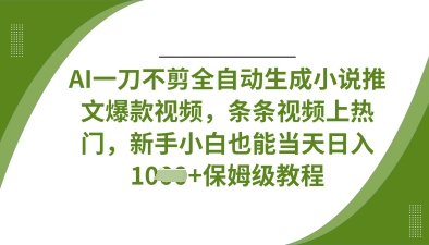 AI一刀不剪全自动生成小说推文爆款视频,条条视频上热门,新手小白也能当天日入数张-紫橙资源网