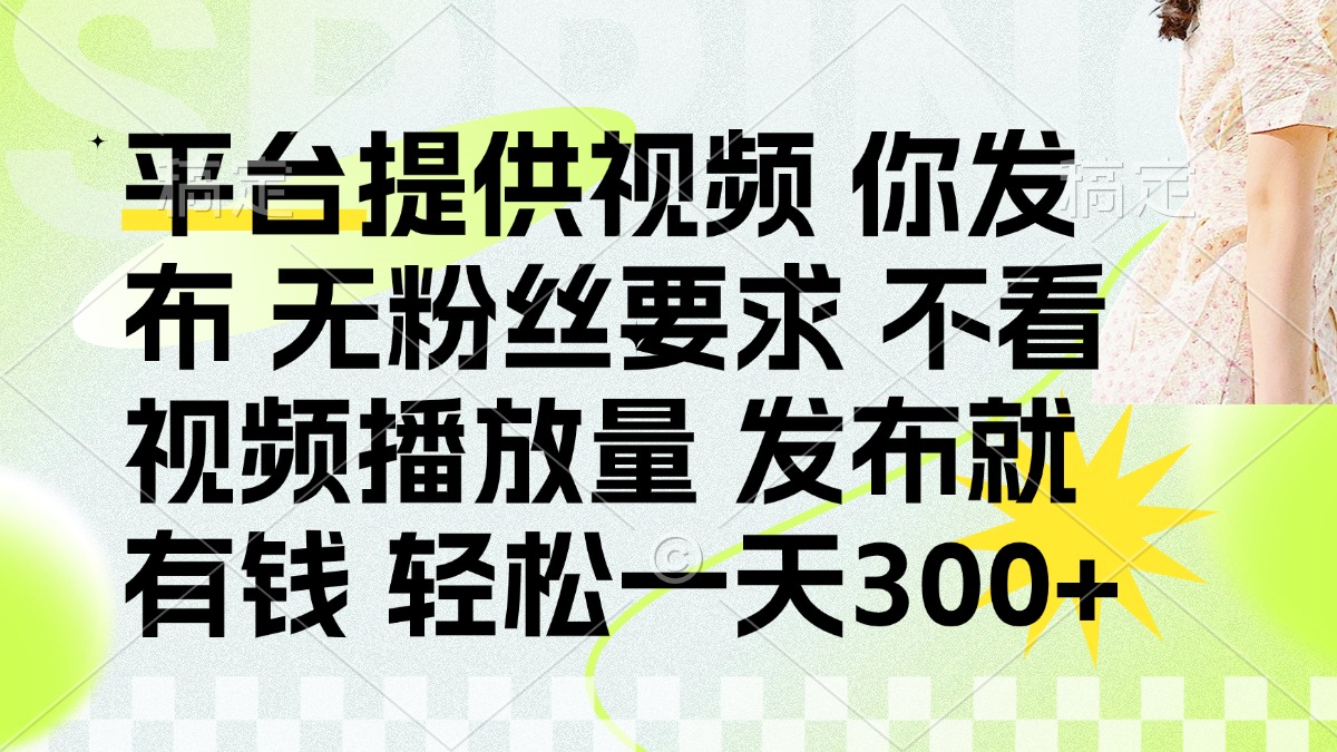 发布平台提供视频就有钱 无粉丝要求 不看视频播放量 发布就有钱 一天300+-紫橙资源网