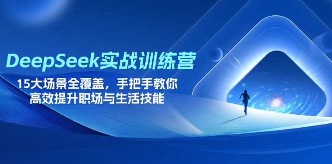 DeepSeek实战训练营，15大场景全覆盖，手把手教你高效提升职场与生活技能-紫橙资源网