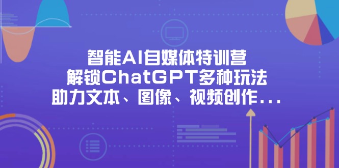 智能AI自媒体特训营，解锁ChatGPT多种玩法，助力文本、图像、视频创作...-紫橙资源网