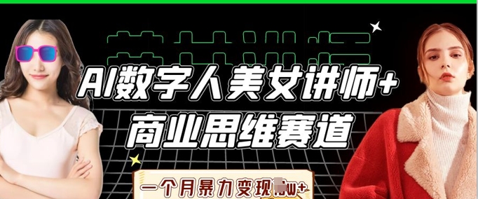 AI数字人美女讲师+商业思维赛道，一个月暴力变现过W+-紫橙资源网
