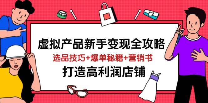 虚拟产品新手变现全攻略，选品技巧+爆单秘籍+营销书，打造高利润店铺-紫橙资源网