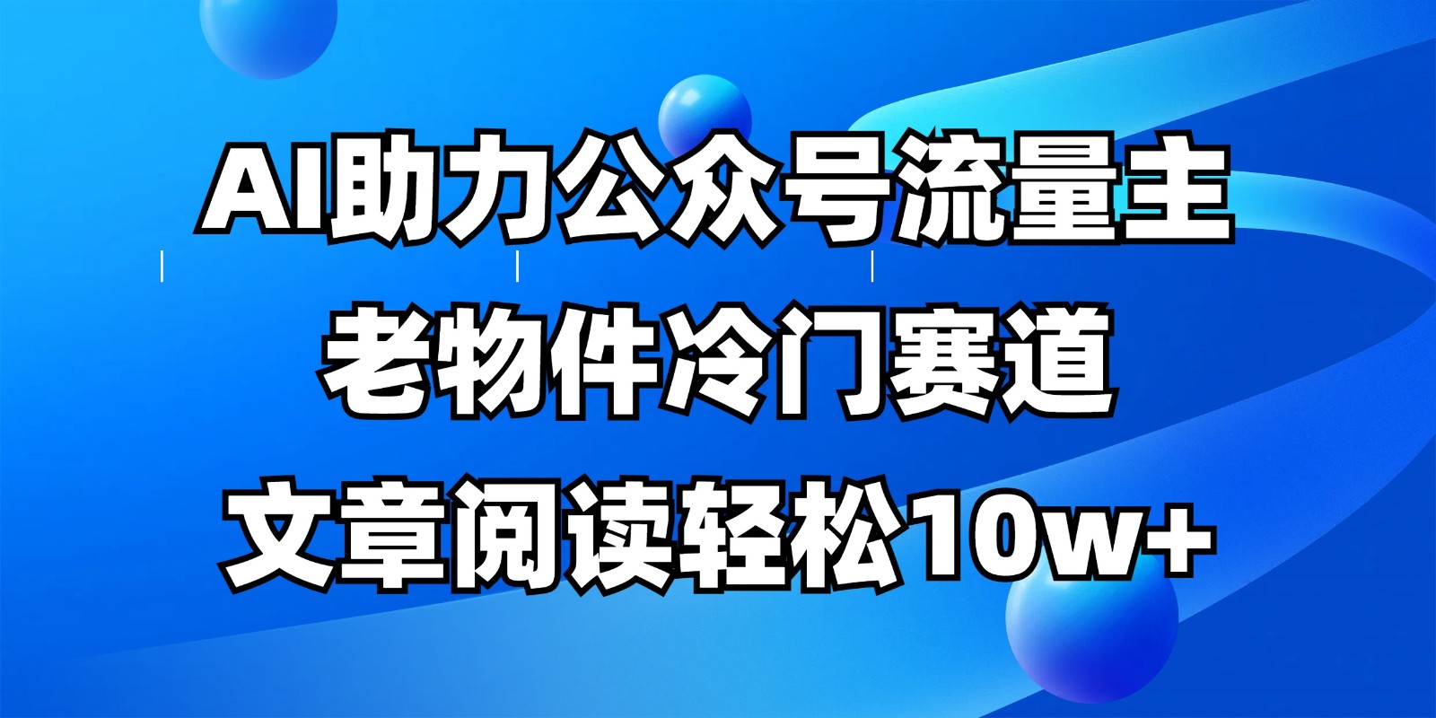 公众号流量主冷门赛道，AI助力，文章阅读轻松10w+，全流程详细教程-紫橙资源网