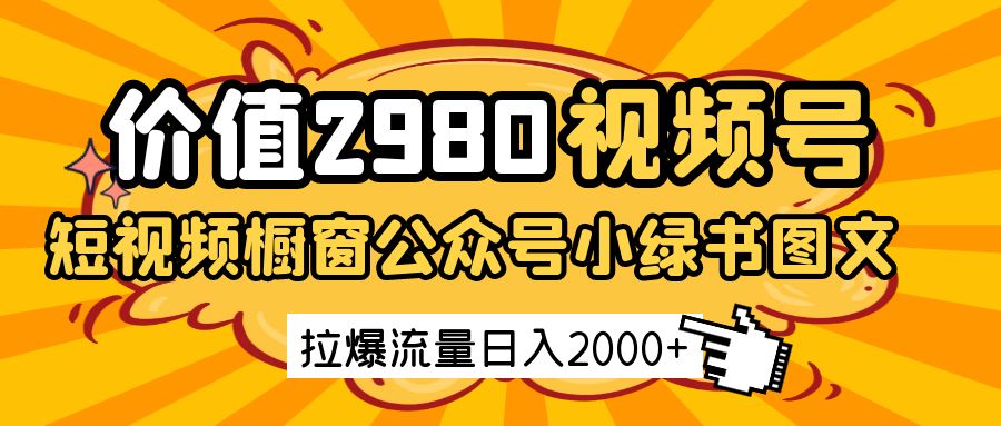 价值2980的视频号短视频橱窗带货和公众号小绿书图文带货，拉爆流量日收益2000+-紫橙资源网