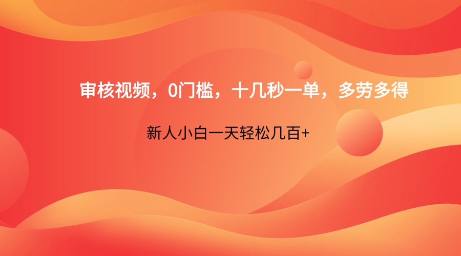 审核视频，0门槛，十几秒一单，多劳多得，新人小白一天轻松几百+-紫橙资源网