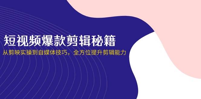 短视频爆款剪辑秘籍，从剪映实操到自媒体技巧，全方位提升剪辑能力-紫橙资源网