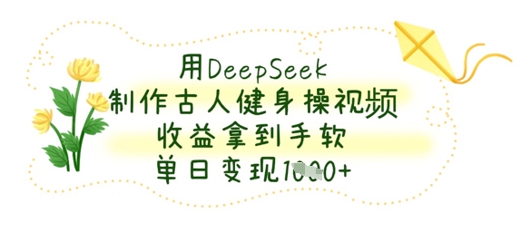 用DeepSeek制作古人健身操视频，收益拿到手软，单日变现数张-紫橙资源网