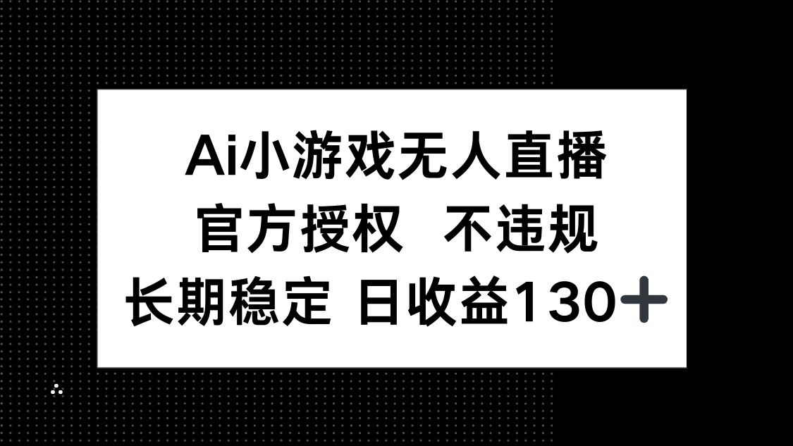 AI小游戏无人直播，官方授权 不违规，单日平均收益130+-紫橙资源网